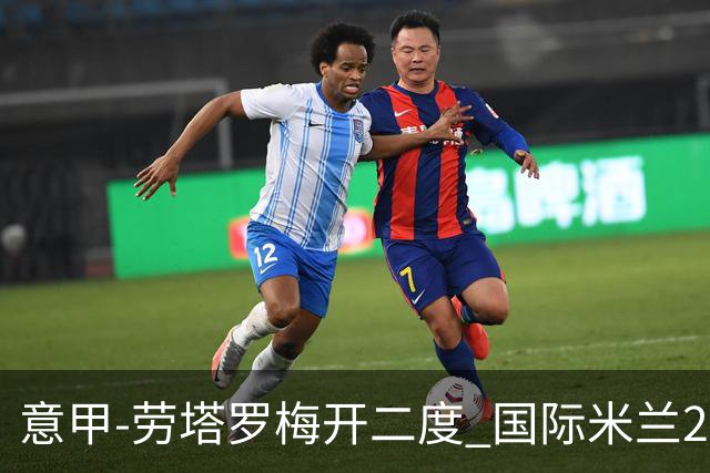 意甲-劳塔罗梅开二度 国际米兰2球落后4-2逆转胜